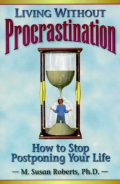 Living Without Procrastination: How to Stop Postponing Your Life - M. Susan Roberts