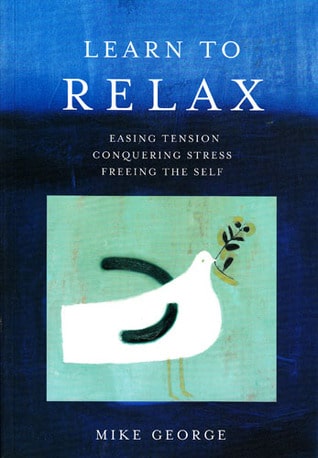 Learn to Relax: Easing Tension, Conquering Stress, Freeing the Self Mike George
