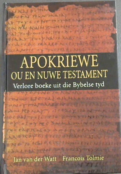 Apokriewe Ou en Nuwe Testament verlore boeke uit die Bybelse tyd - Jan Van der Watt, Francois Tolmie