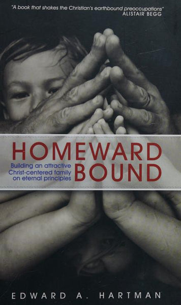 Homeward Bound: Building an Attractive Christ-Centred Family on Eternal Principles - Edward A. Hartman