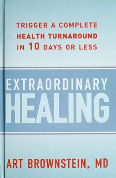 Extraordinary Healing Trigger a Complete Health Turnaround in 10 Days Or Less - Art Brownstein