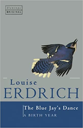 The Blue Jay's Dance : A Birth Year  Louise Erdrich