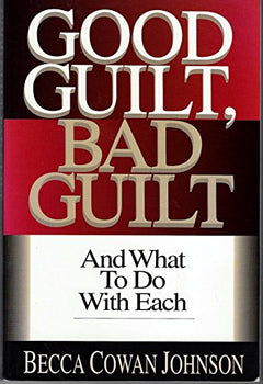 Good Guilt, Bad Guilt And what to Do with Each Becca Cowan Johnson