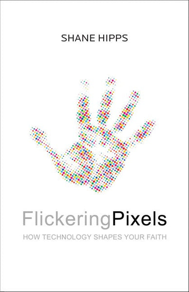 Flickering Pixels: How Technology Shapes Your Faith - Shane Hipps