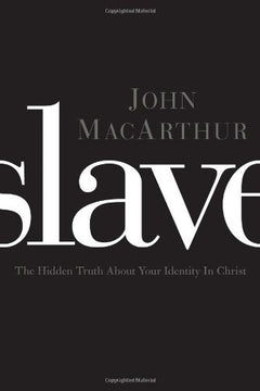 Slave The Hidden Truth About Your Identity in Christ John MacArthur
