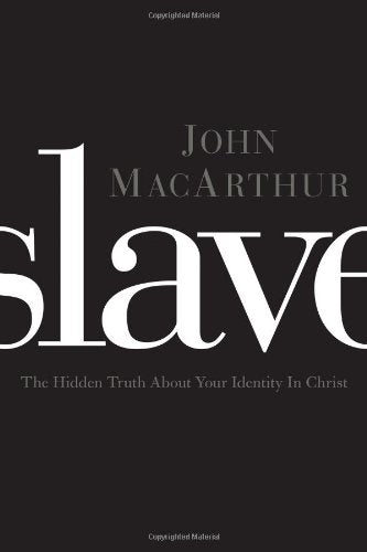 Slave The Hidden Truth About Your Identity in Christ John MacArthur