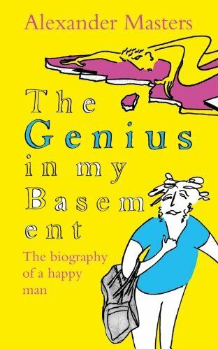 The Genius in My Basement: The Biography of a Happy Man Alexander Masters