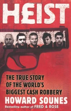Heist: The True Story of the World's Biggest Cash Robbery - Howard Sounes