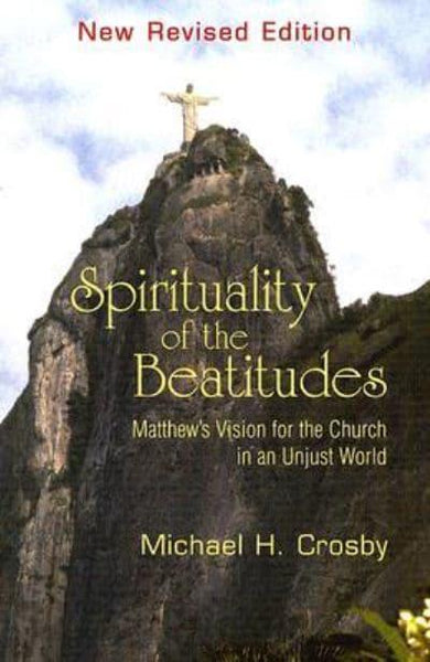 Spirituality of the Beatitudes Matthew's Vision for the Church in an Unjust World Michael Crosby