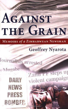 Against the Grain: Memoirs of a Zimbabwean Newsman - Geoffrey Nyarota