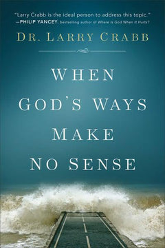 When God's Ways Make No Sense Dr. Larry Crabb