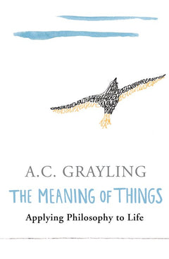 The Meaning of Things Applying Philosophy to Life - A. C. Grayling