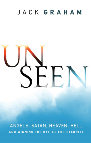 Unseen: Angels, Satan, Heaven, Hell, and Winning the Battle for Eternity Jack Graham