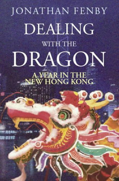 Dealing with the Dragon: A Year in the New Hong Kong Jonathan Fenby