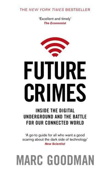 Future Crimes: Everything Is Connected, Everyone Is Vulnerable and What We Can Do About It - Marc Goodman