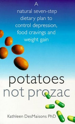 Potatoes Not Prozac A Natural Seven-step Dietary Plan to Control Depression, Food Cravings and Weight Gain - Kathleen DesMaisons