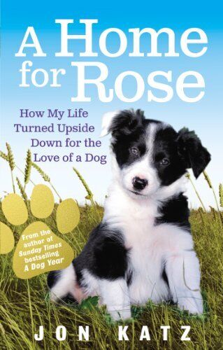 A Home for Rose How My Life Turned Upside Down for the Love of a Dog Jon Katz