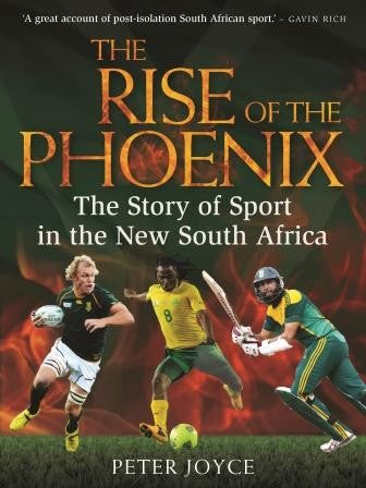 The Rise of the Phoenix: The Story of Sport in the New South Africa - Peter Joyce