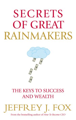 Secrets of Great Rainmakers: The Keys to Success and Wealth Fox, Jeffrey J.