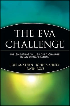 The EVA Challenge: Implementing Value-Added Change in an Organization - Joel M. Stern & John S. Shiely & Irwin Ross