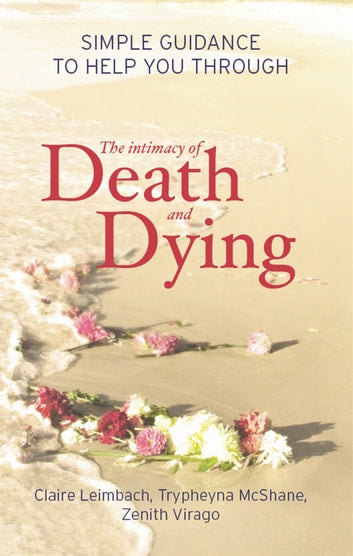 The Intimacy of Death and Dying: Simple Guidance to Help You Through Claire Leimbach & Trypheyna McShane & Zenith Virago