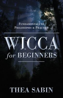 Wicca for Beginners Fundamentals of Philosophy & Practice Thea Sabin