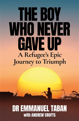 The Boy who Never Give Up: A Refugee's Epic Journey to Triumph - Emmanuel Taban
