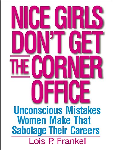 Nice Girls Don't Get the Corner Office: Unconscious Mistakes Women Make that Sabotage Their Careers - Lois P. Frankel