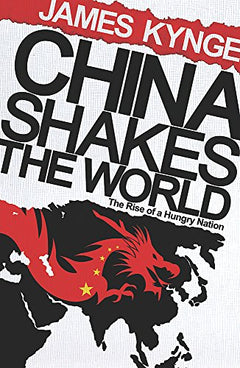 China Shakes The World: The Rise Of A Hungry Nation  James Kynge