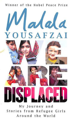 We Are Displaced My Journey and Stories from Refugee Girls Around the World Malala Yousafzai