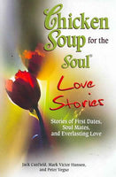 Chicken Soup for the Soul - Love Stories: Stories of First Dates, Soul Mates, and Everlasting Love Jack Canfield Mark Victor Hansen Peter Vegso