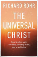 The Universal Christ How a Forgotten Reality Can Change Everything We See, Hope for and Believe Richard Rohr