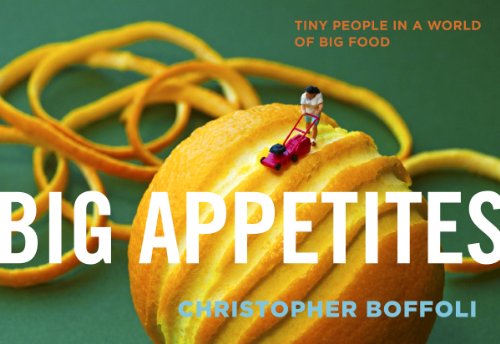 Big Appetites: Tiny People in a World of Big Food  Christopher Boffoli