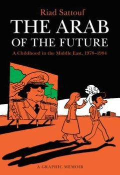 The Arab of the Future A Childhood in the Middle East, 1978-1984: A Graphic Memoir Riad Sattouf