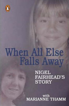 When All Else Falls Away: Nigel Fairhead's Story - Marianne Thamm