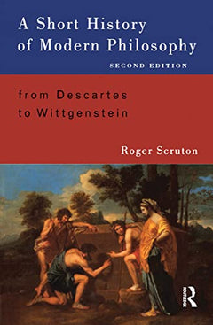 A Short History of Modern Philosophy: From Descartes to Wittgenstein - Roger Scruton