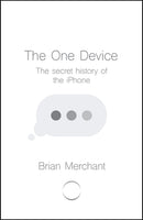 The One Device :The Secret History of the IPhone Brian Merchant