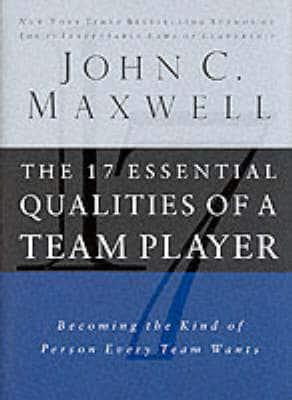 The 17 Essential Qualities of a Team Player Becoming the Kind of Person Every Team Wants - John C. Maxwell