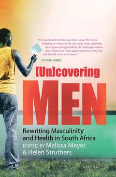 (Un)covering Men: Rewriting Masculinity and Health in South Africa - Melissa Meyer & Helen Struthers