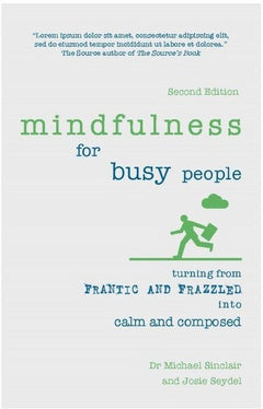 Mindfulness for Busy People Turning from Frantic and Frazzled Into Calm and Composed Michael Sinclair & Josie Seydel & Emily Shaw