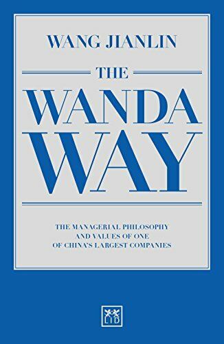 The Wanda Way: The Managerial Philosophy and Values of One of China's Largest Companies Wang Jianlin