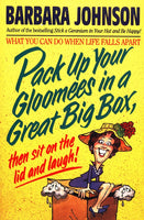 Pack Up Your Gloomies in a Great Big Box, Then Sit on the Lid and Laugh! Barbara Johnson