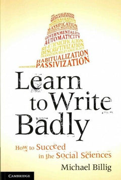 Learn to Write Badly: How to Succeed in the Social Sciences Michael Billig