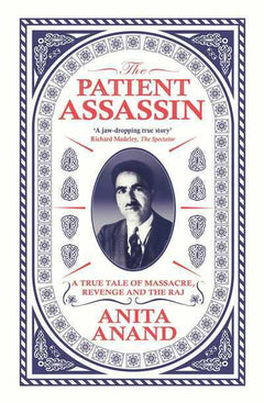 The Patient Assassin A True Tale of Massacre, Revenge and the Raj Anita Anand