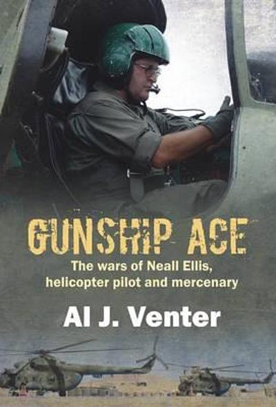 Gunship Ace: The Wars of Neall Ellis, Helicopter Pilot and Mercenary - Al J. Venter