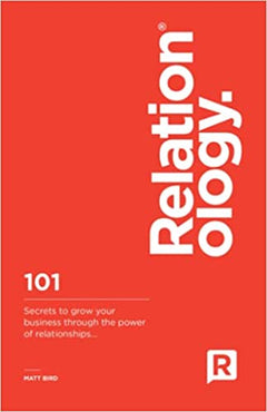 Relationology: 101 Secrets to grow your business through the power of relationships - Matt Bird