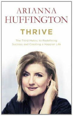 Thrive: The Third Metric to Redefining Success and Creating a Happier Life Arianna Huffington