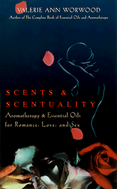 Scents & Sexuality: Essential Oils & Aromatherapy for Romance, Love, and Sex - Valerie Ann Worwood
