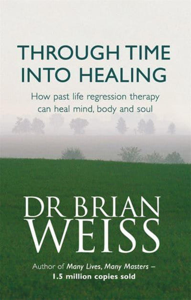 Through Time Into Healing How Past Life Regression Therapy Can Heal Mind, Body and Soul - Dr Brian Weiss