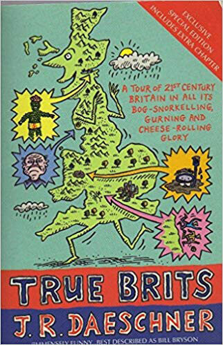 True Brits: A Tour of 21st Century Britain in all its Bog-Snorkelling Gurning and Cheese-Rolling Glory J. R. Daeschner
